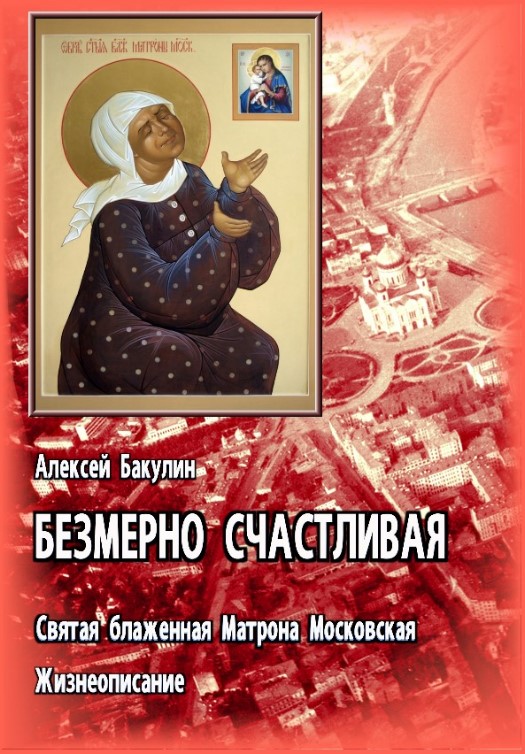 Безмерно счастливая. Св. блаж. Матрона Московская. Жизнеописание - Алексей Анатольевич Бакулин