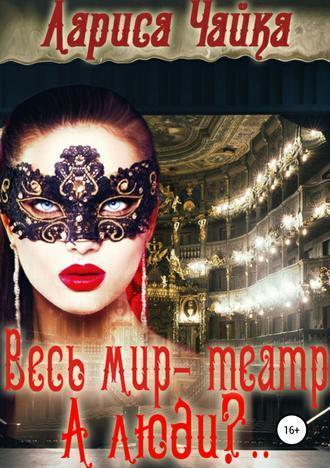 Весь мир – театр. А люди?.. - Лариса Чайка