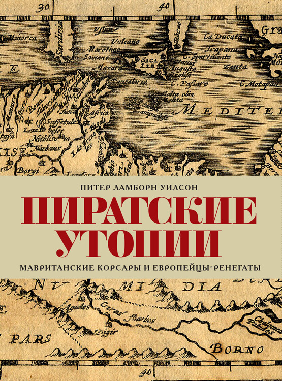 Пиратские утопии. Мавританские корсары и европейцы-ренегаты - Питер Ламборн Уилсон