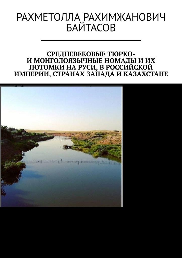 Средневековые тюрко- и монголоязычные номады и их потомки на Руси, в Российской Империи, странах Запада и Казахстане - Рахметолла Рахимжанович Байтасов