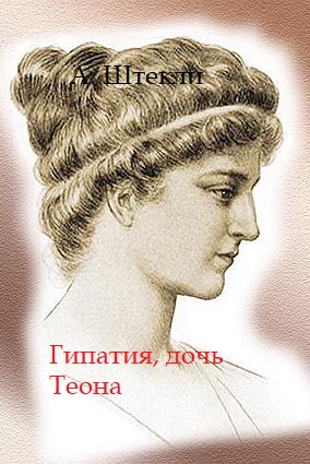 Гипатия, дочь Теона - Альфред Энгельбертович Штекли