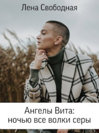 Ангелы Вита: ночью все волки серы - Елена Свободная