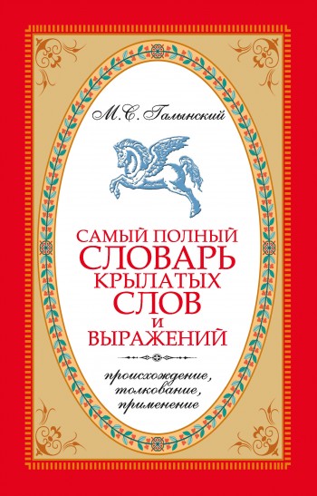 Самый полный словарь крылатых слов и выражений. Происхождение, толкование, применение - Михаил Сергеевич Галынский