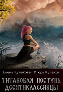 Титановая поступь десятиклассницы - Игорь Евгеньевич Кулаков