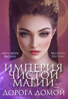 Империя Чистой Магии. Дорога Домой - Наталья Мальцева