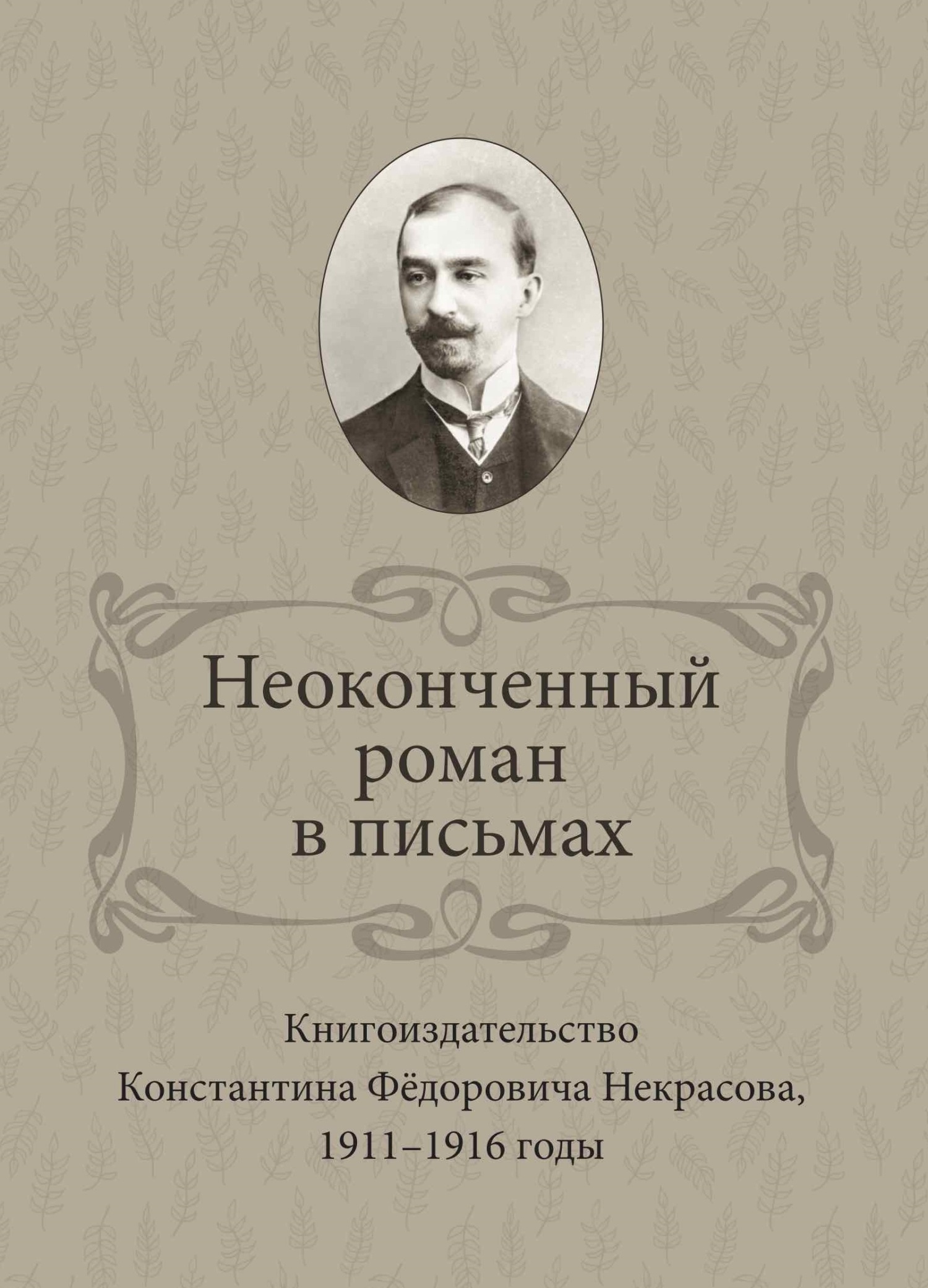 Неоконченный роман в письмах. Книгоиздательство Константина Фёдоровича Некрасова 1911-1916 годы - Ирина Вениаминовна Ваганова
