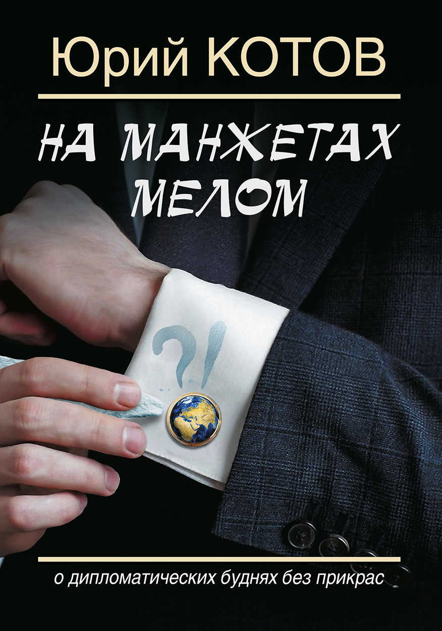 На манжетах мелом. О дипломатических буднях без прикрас - Юрий Михайлович Котов