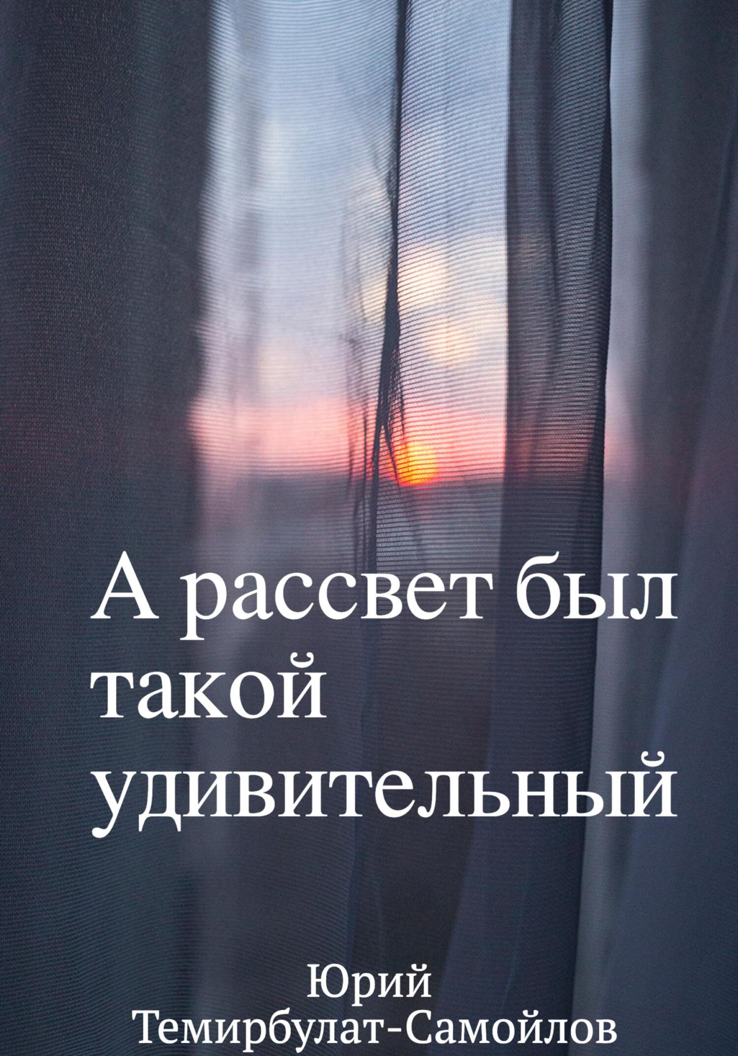 А рассвет был такой удивительный - Юрий Темирбулат-Самойлов