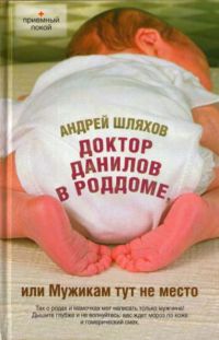 Доктор Данилов в роддоме, или Мужикам тут не место - Андрей Шляхов