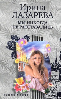 Мы никогда не расставались - Ирина Лазарева