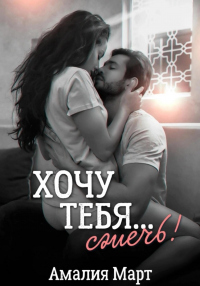 Хочу тебя… сжечь! - Амалия Март