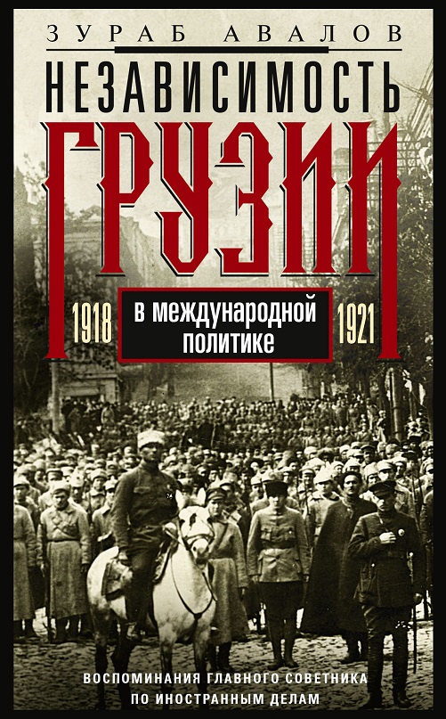 Независимость Грузии в международной политике 1918–1921 гг. Воспоминания главного советника по иностранным делам - Зураб Давидович Авалов