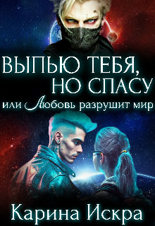Выпью тебя, но спасу, или Любовь разрушит мир - Карина Искра