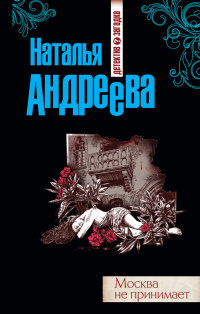 Москва не принимает - Наталья Андреева