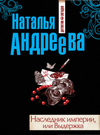 Наследник империи, или Выдержка - Наталья Андреева