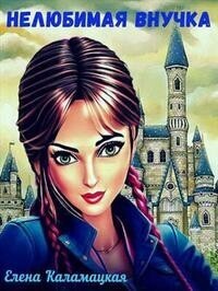 Нелюбимая внучка - Елена Александровна Каламацкая