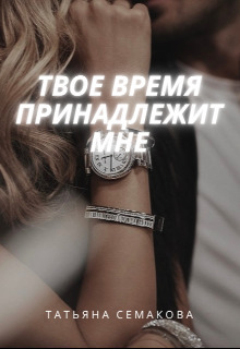 Твое время принадлежит мне - Татьяна Семакова