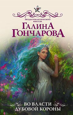 Во власти Дубовой короны - Галина Дмитриевна Гончарова