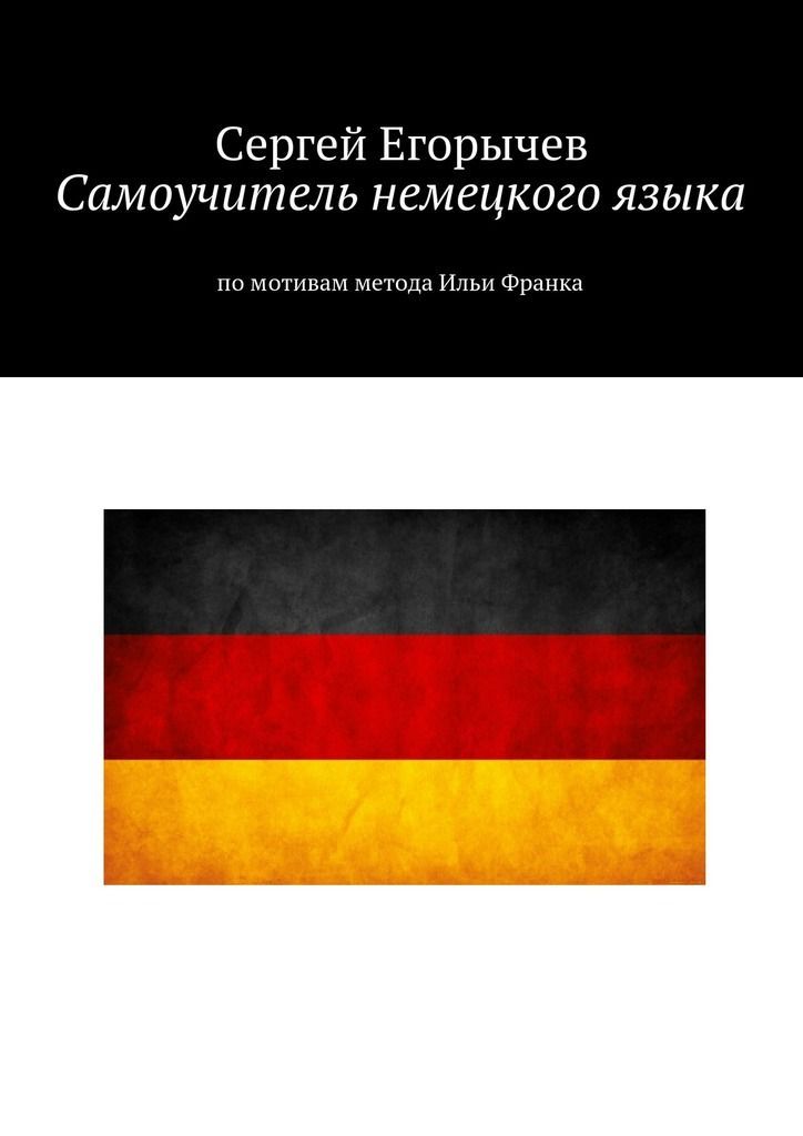 Самоучитель немецкого языка. По мотивам метода Ильи Франка - Сергей Егорычев