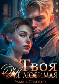 Твоя не любимая - Ульяна Соболева