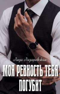 Моя ревность тебя погубит - Лиза Лазаревская