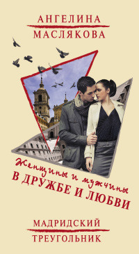 Женщины и мужчины в дружбе и любви. Мадридский треугольник - Ангелина Маслякова
