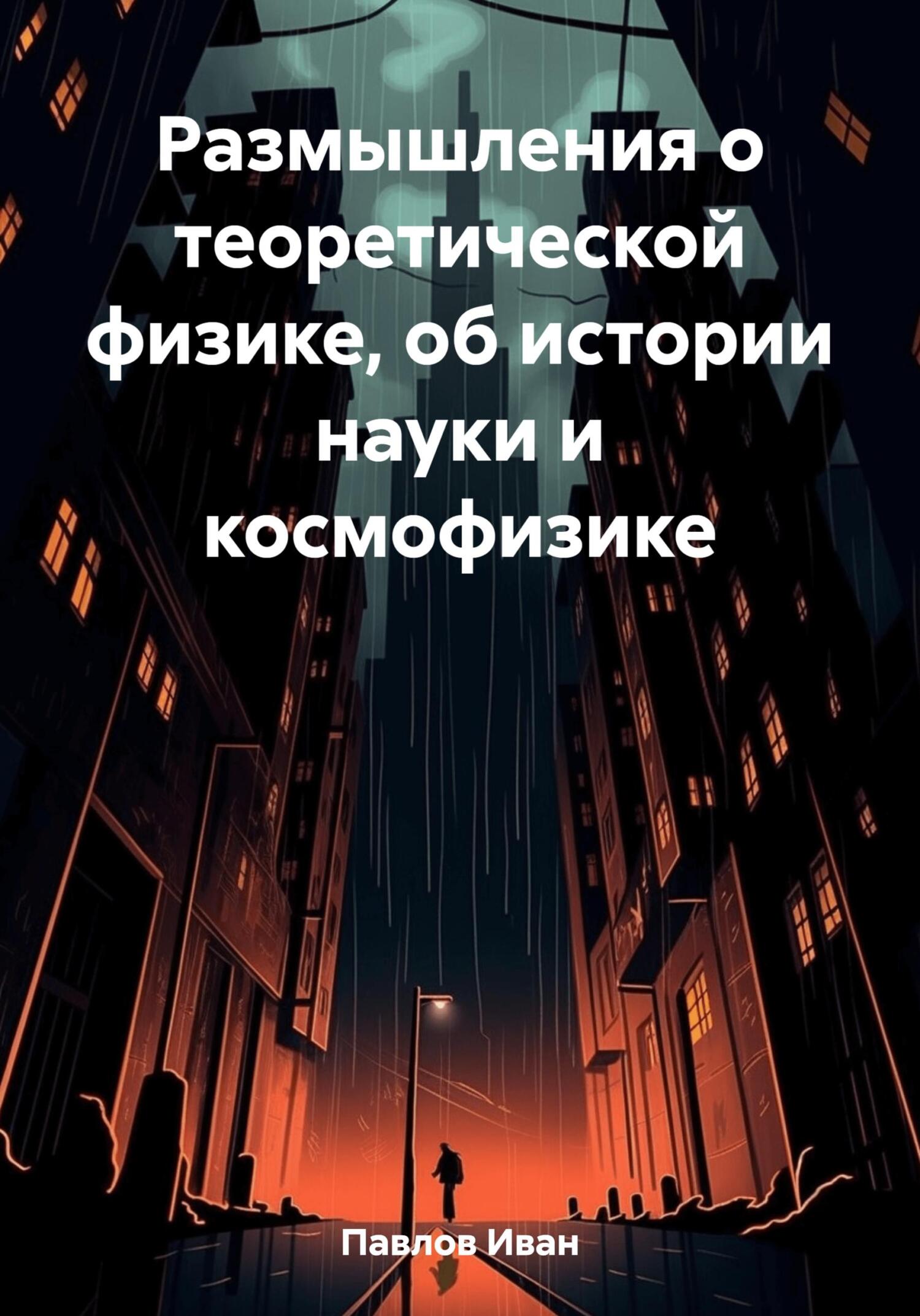 Размышления о теоретической физике, об истории науки и космофизике - Иван Петрович Павлов