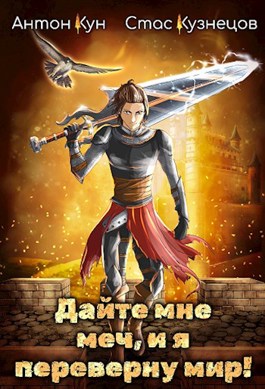 Дайте мне меч, и я переверну мир! Том 1 - Антон Кун