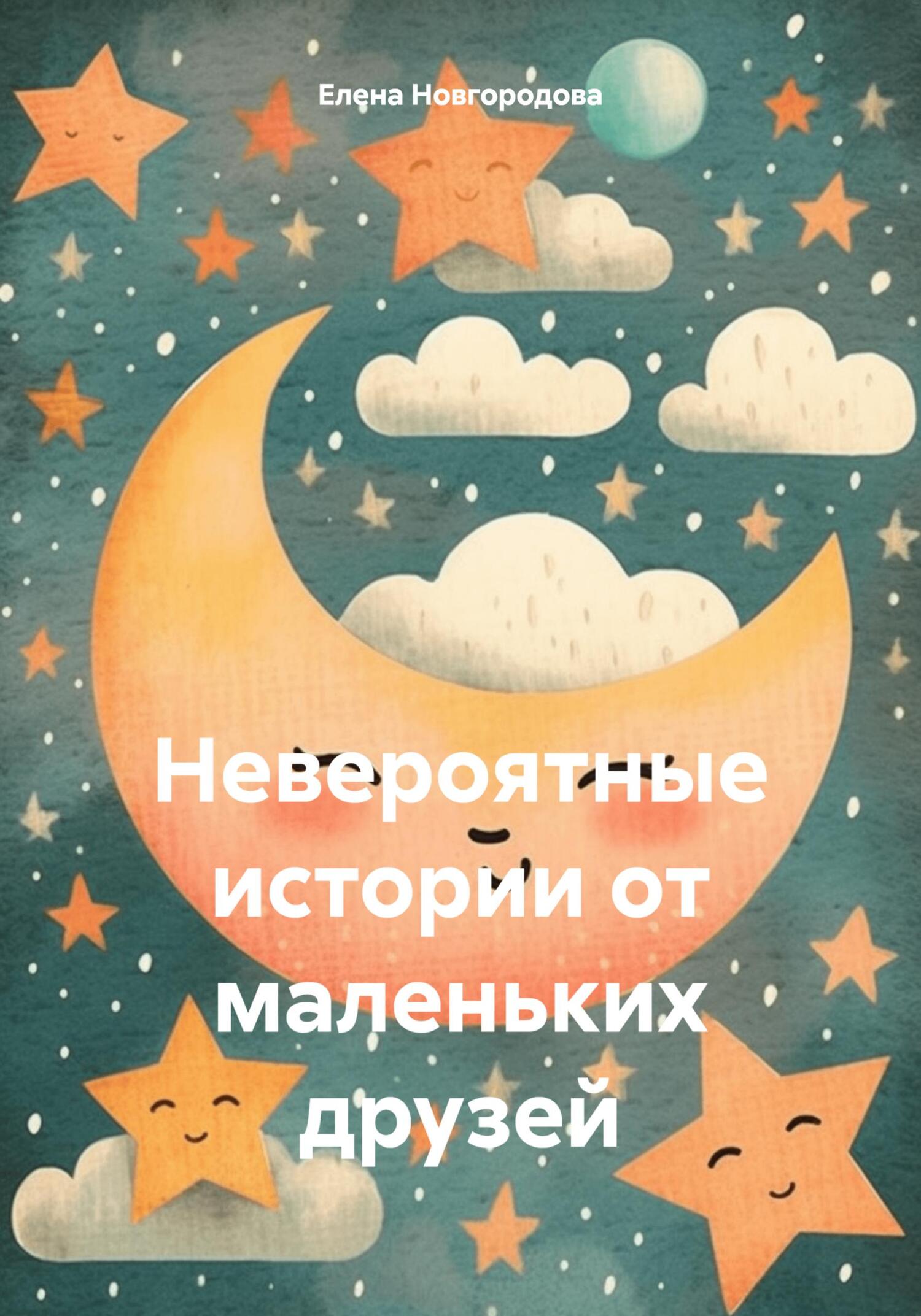 Невероятные истории от маленьких друзей - Елена Новгородова