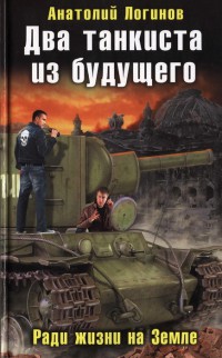 Два танкиста из будущего. Ради жизни на земле - Анатолий Логинов
