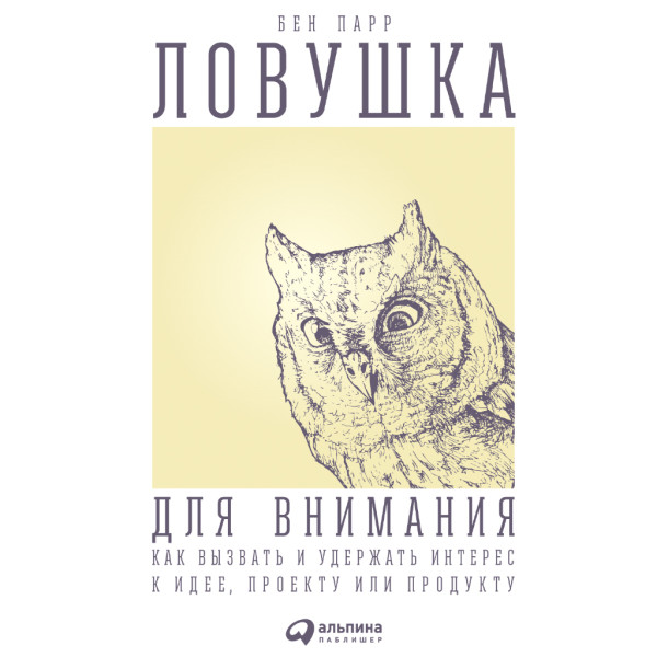 Ловушка для внимания: Как вызвать и удержать интерес к идее, проекту или продукту