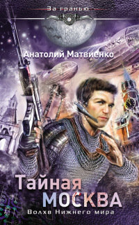Тайная Москва. Волхв Нижнего мира - Анатолий Матвиенко
