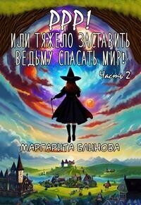 Ррр! Или тяжело заставить ведьму спасать мир! Часть 2 - Маргарита Блинова