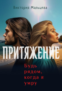 Притяжение, будь рядом, когда я умру - Виктория Валентиновна Мальцева