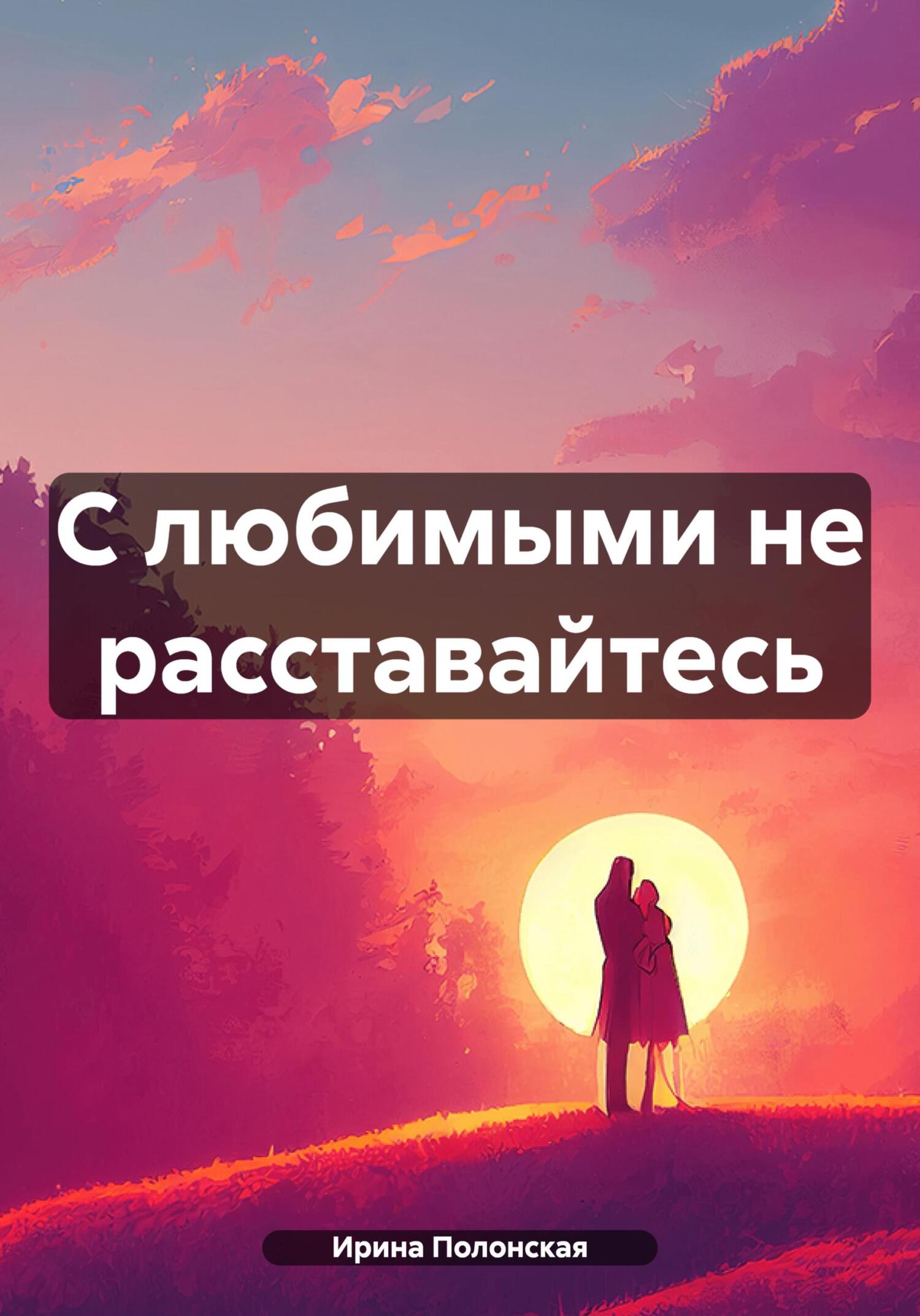 С любимыми не расставайтесь - Ирина Полонская
