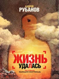 Жизнь удалась - Андрей Рубанов