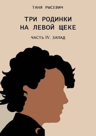 Три родинки на левой щеке. Часть IV. Запад - Таня Рысевич