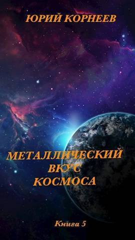 Металлический вкус космоса. Книга 5 - Юрий Иванович Корнеев