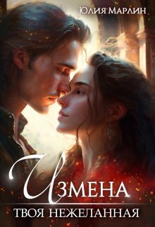 Измена. Твоя нежеланная - Юлия Марлин