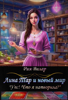 Лина Тар и новый мир, либо "Упс! Что я натворила?" - Рия Вилар