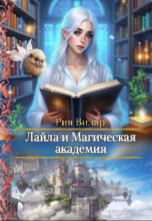 Лайла и Магическая Академия, или "Вслед за мечтой!" - Рия Вилар