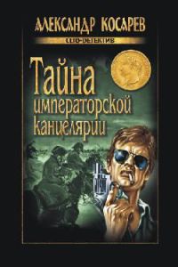 Тайна императорской канцелярии - Александр Косарев