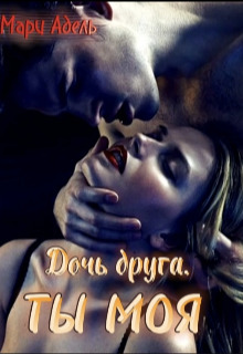 Дочь друга. Ты моя - Мария Адельманн