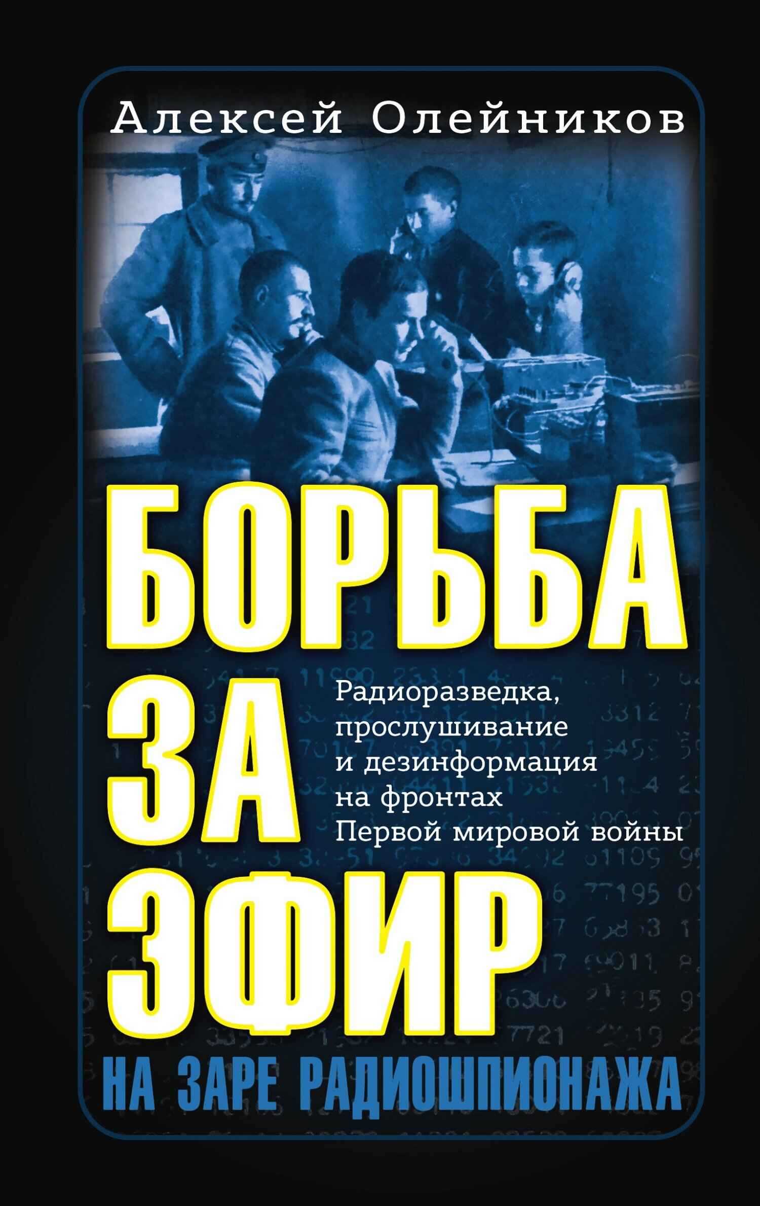 Борьба за эфир. Радиоразведка, прослушивание и дезинформация на фронтах Первой мировой войны - Алексей Владимирович Олейников