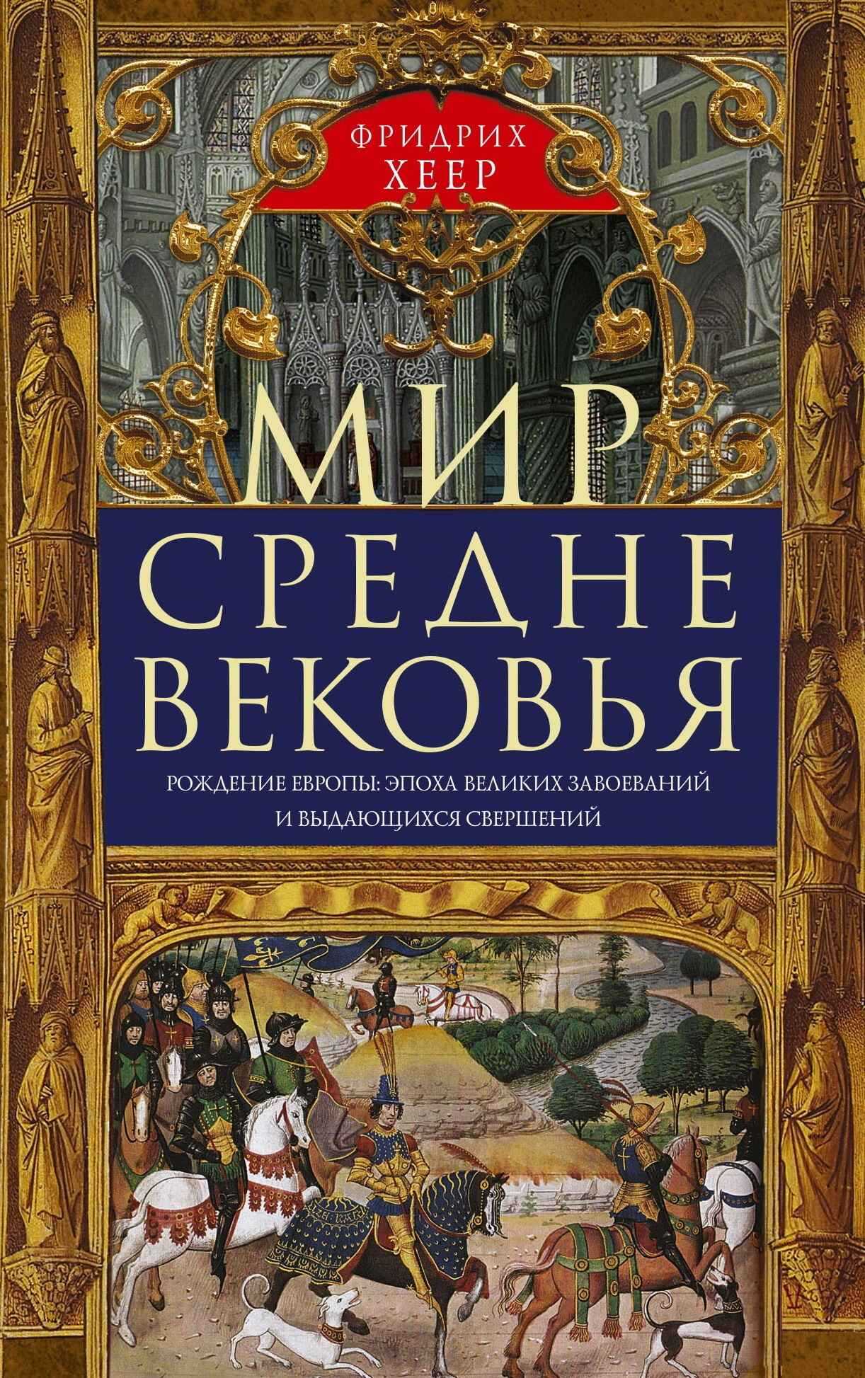 Мир Средневековья. Рождение Европы: эпоха великих завоеваний и выдающихся свершений - Фридрих Хеер