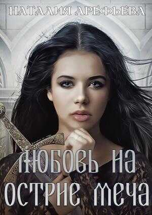 Любовь на острие меча - Наталия Вячеславовна Арефьева