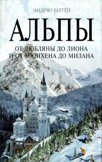 Альпы. От Любляны до Лиона и от Мюнхена до Милана - Эндрю Битти