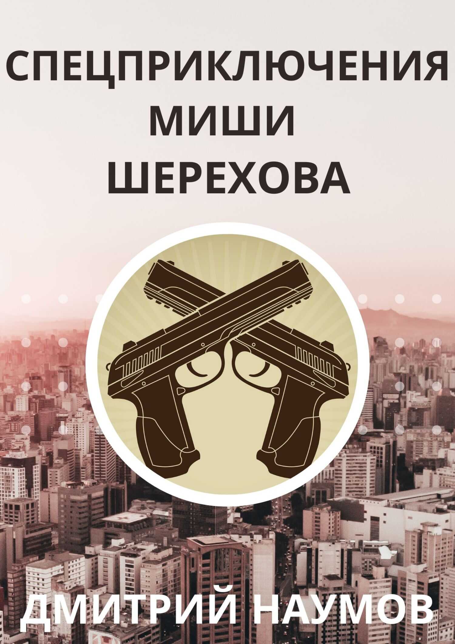 Спецприключения Миши Шерехова - Дмитрий Евгеньевич Наумов