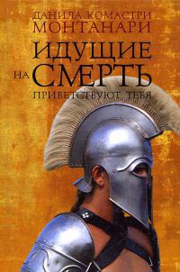 Идущие на смерть приветствуют тебя - Данила Комастри Монтанари
