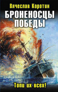 Броненосцы победы. Топи их всех! - Вячеслав Коротин
